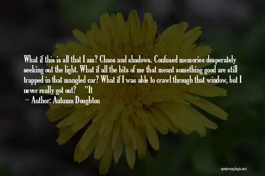 Autumn Doughton Quotes: What If This Is All That I Am? Chaos And Shadows. Confused Memories Desperately Seeking Out The Light. What If