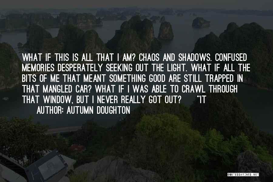 Autumn Doughton Quotes: What If This Is All That I Am? Chaos And Shadows. Confused Memories Desperately Seeking Out The Light. What If