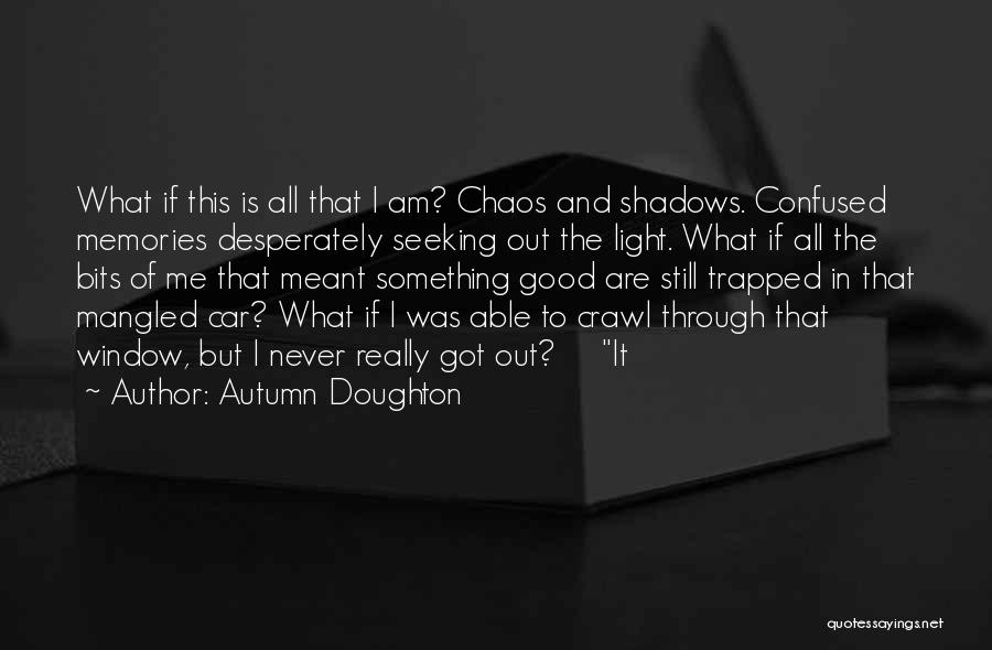 Autumn Doughton Quotes: What If This Is All That I Am? Chaos And Shadows. Confused Memories Desperately Seeking Out The Light. What If