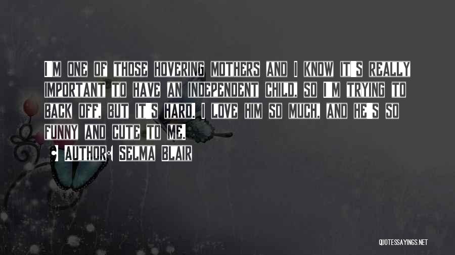 Selma Blair Quotes: I'm One Of Those Hovering Mothers And I Know It's Really Important To Have An Independent Child, So I'm Trying