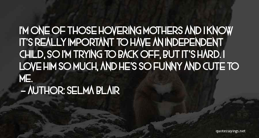 Selma Blair Quotes: I'm One Of Those Hovering Mothers And I Know It's Really Important To Have An Independent Child, So I'm Trying