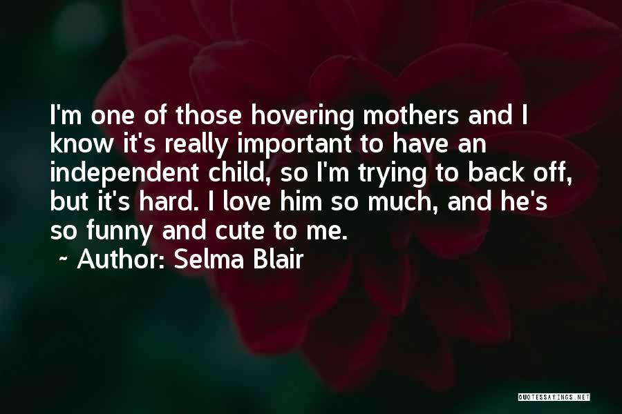 Selma Blair Quotes: I'm One Of Those Hovering Mothers And I Know It's Really Important To Have An Independent Child, So I'm Trying