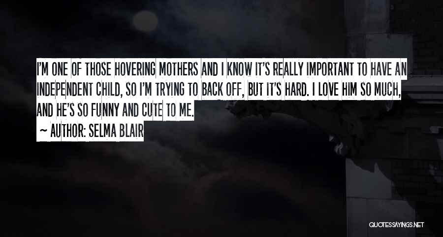 Selma Blair Quotes: I'm One Of Those Hovering Mothers And I Know It's Really Important To Have An Independent Child, So I'm Trying
