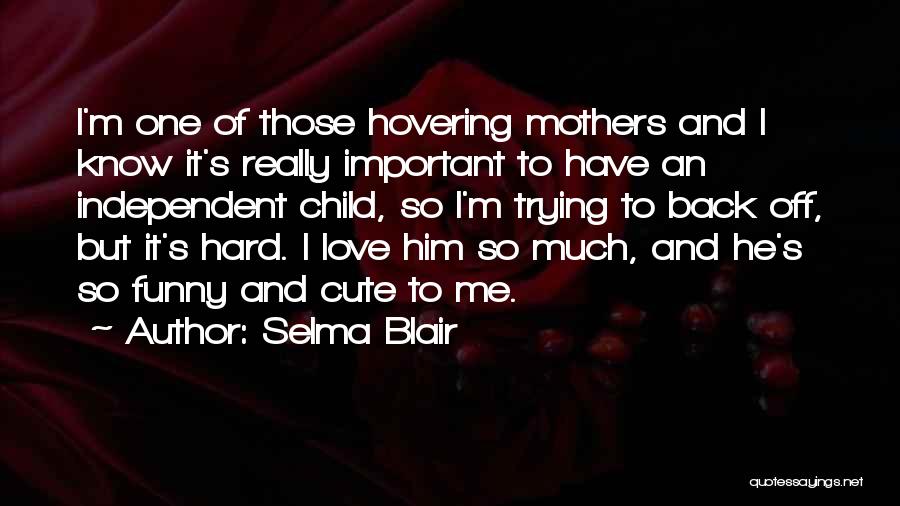 Selma Blair Quotes: I'm One Of Those Hovering Mothers And I Know It's Really Important To Have An Independent Child, So I'm Trying
