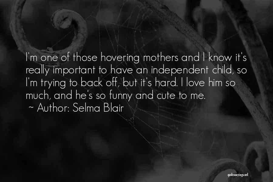 Selma Blair Quotes: I'm One Of Those Hovering Mothers And I Know It's Really Important To Have An Independent Child, So I'm Trying