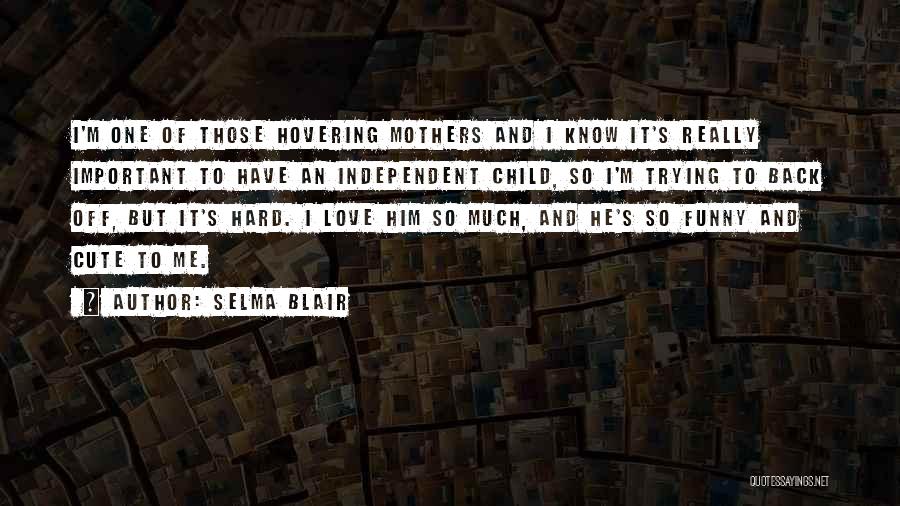 Selma Blair Quotes: I'm One Of Those Hovering Mothers And I Know It's Really Important To Have An Independent Child, So I'm Trying