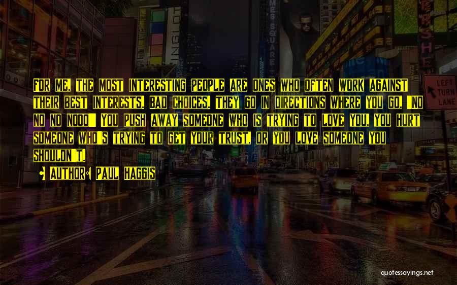 Paul Haggis Quotes: For Me, The Most Interesting People Are Ones Who Often Work Against Their Best Interests. Bad Choices. They Go In