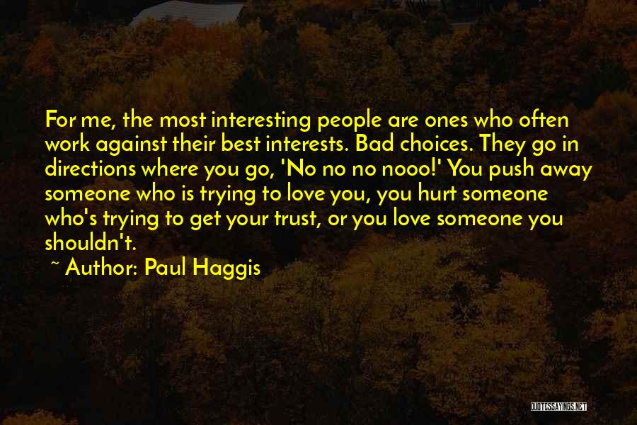 Paul Haggis Quotes: For Me, The Most Interesting People Are Ones Who Often Work Against Their Best Interests. Bad Choices. They Go In