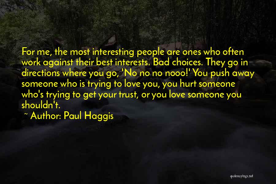 Paul Haggis Quotes: For Me, The Most Interesting People Are Ones Who Often Work Against Their Best Interests. Bad Choices. They Go In