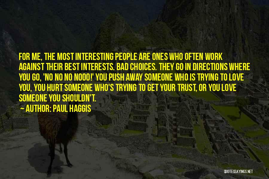 Paul Haggis Quotes: For Me, The Most Interesting People Are Ones Who Often Work Against Their Best Interests. Bad Choices. They Go In