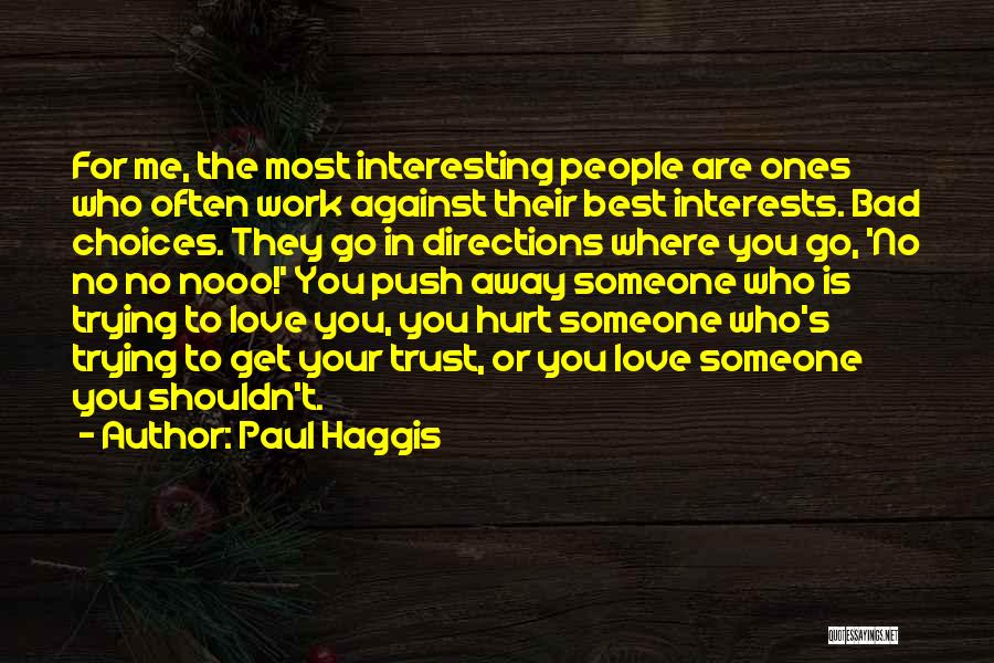 Paul Haggis Quotes: For Me, The Most Interesting People Are Ones Who Often Work Against Their Best Interests. Bad Choices. They Go In