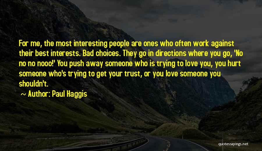 Paul Haggis Quotes: For Me, The Most Interesting People Are Ones Who Often Work Against Their Best Interests. Bad Choices. They Go In