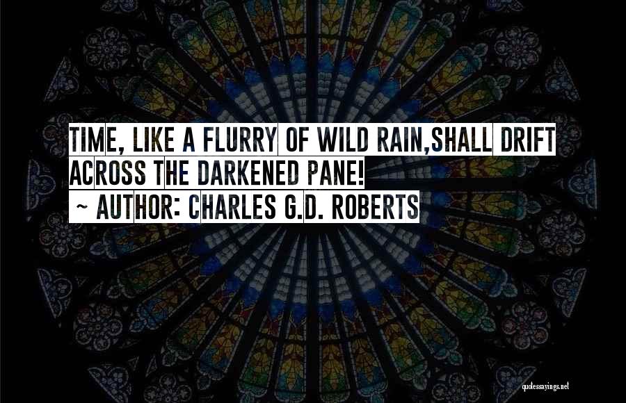 Charles G.D. Roberts Quotes: Time, Like A Flurry Of Wild Rain,shall Drift Across The Darkened Pane!