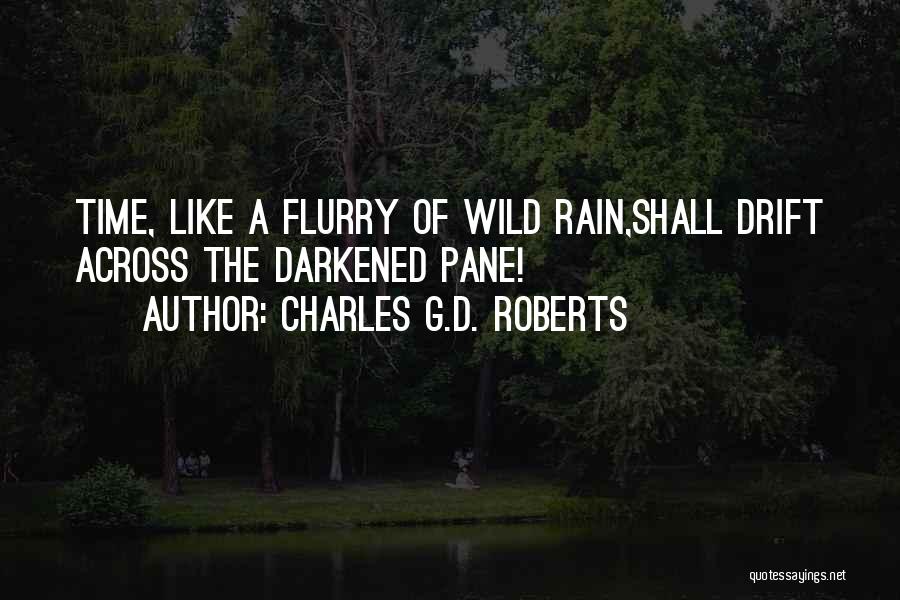 Charles G.D. Roberts Quotes: Time, Like A Flurry Of Wild Rain,shall Drift Across The Darkened Pane!