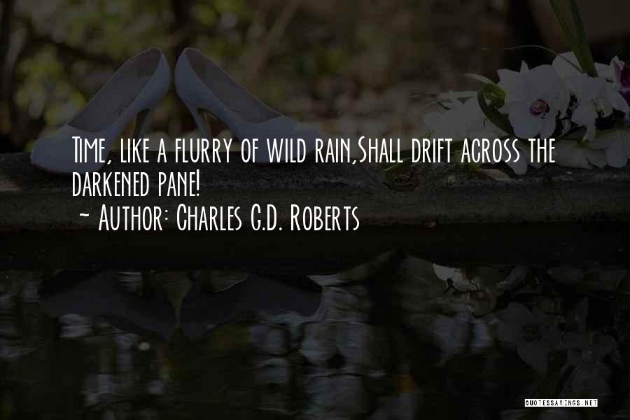 Charles G.D. Roberts Quotes: Time, Like A Flurry Of Wild Rain,shall Drift Across The Darkened Pane!