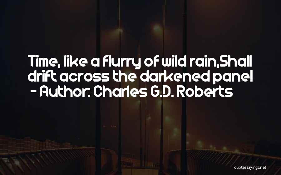 Charles G.D. Roberts Quotes: Time, Like A Flurry Of Wild Rain,shall Drift Across The Darkened Pane!