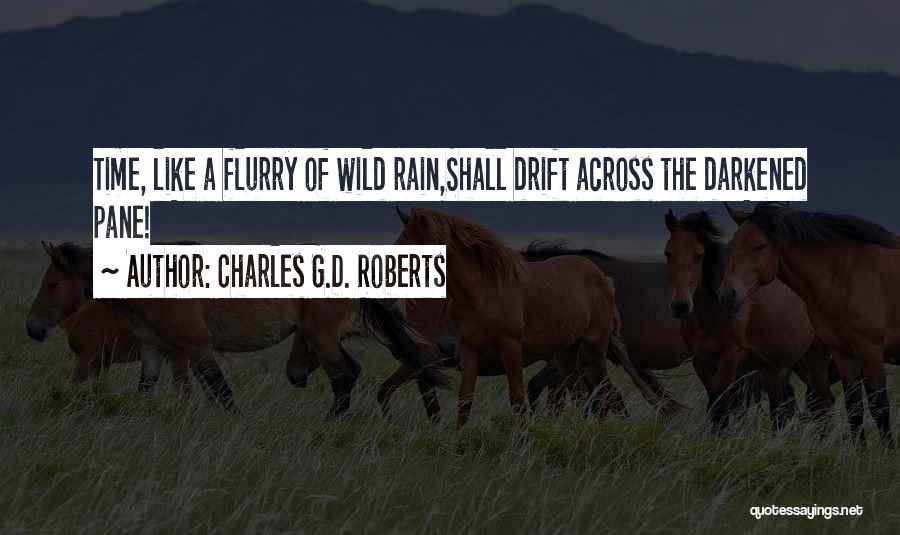 Charles G.D. Roberts Quotes: Time, Like A Flurry Of Wild Rain,shall Drift Across The Darkened Pane!