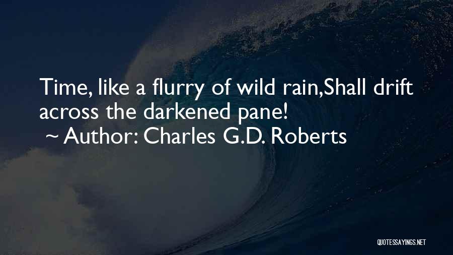 Charles G.D. Roberts Quotes: Time, Like A Flurry Of Wild Rain,shall Drift Across The Darkened Pane!
