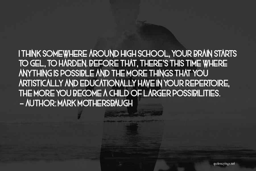 Mark Mothersbaugh Quotes: I Think Somewhere Around High School, Your Brain Starts To Gel, To Harden. Before That, There's This Time Where Anything