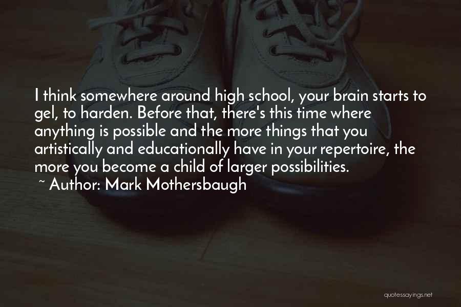 Mark Mothersbaugh Quotes: I Think Somewhere Around High School, Your Brain Starts To Gel, To Harden. Before That, There's This Time Where Anything