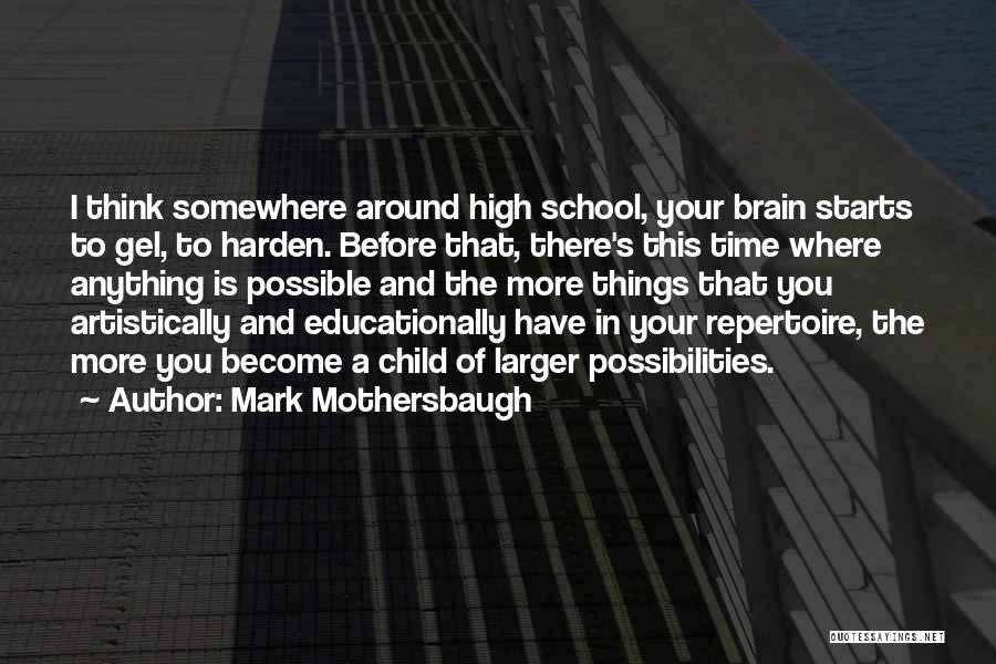 Mark Mothersbaugh Quotes: I Think Somewhere Around High School, Your Brain Starts To Gel, To Harden. Before That, There's This Time Where Anything