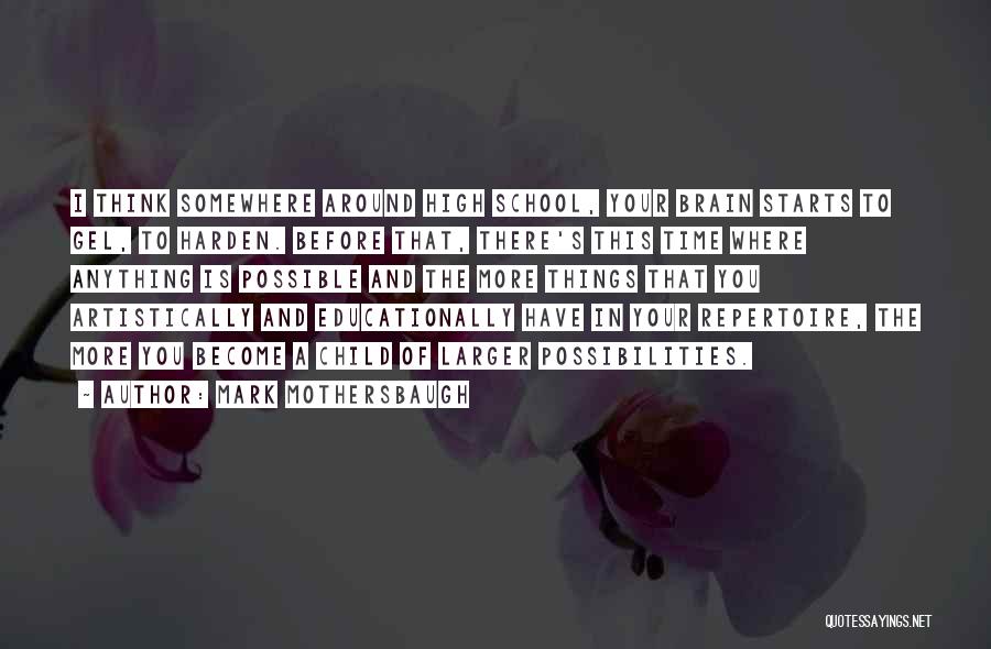 Mark Mothersbaugh Quotes: I Think Somewhere Around High School, Your Brain Starts To Gel, To Harden. Before That, There's This Time Where Anything