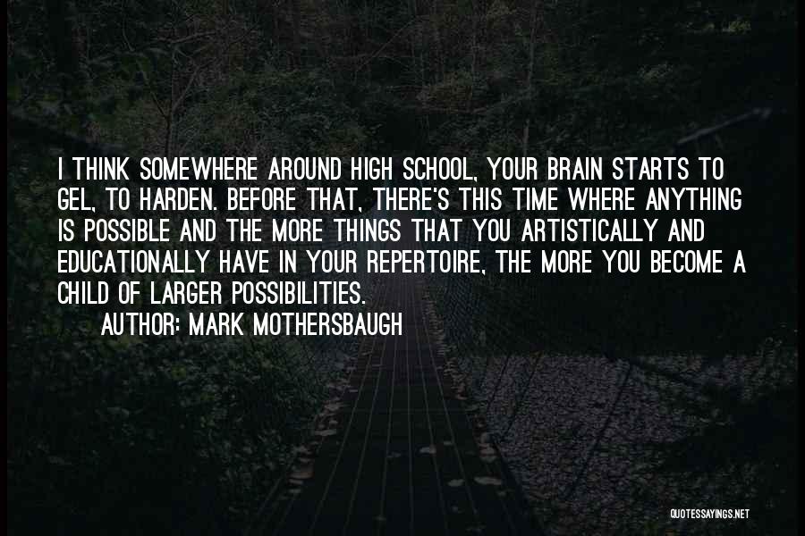 Mark Mothersbaugh Quotes: I Think Somewhere Around High School, Your Brain Starts To Gel, To Harden. Before That, There's This Time Where Anything