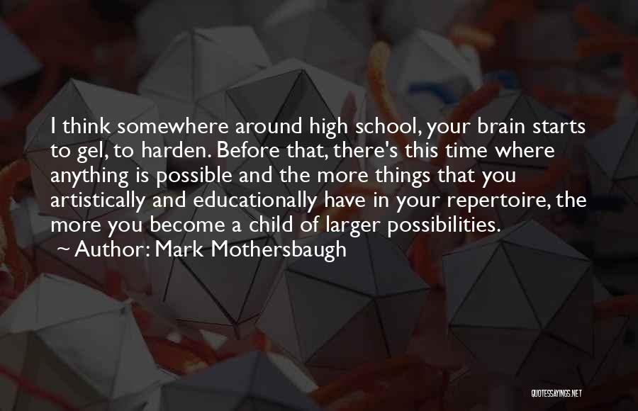 Mark Mothersbaugh Quotes: I Think Somewhere Around High School, Your Brain Starts To Gel, To Harden. Before That, There's This Time Where Anything