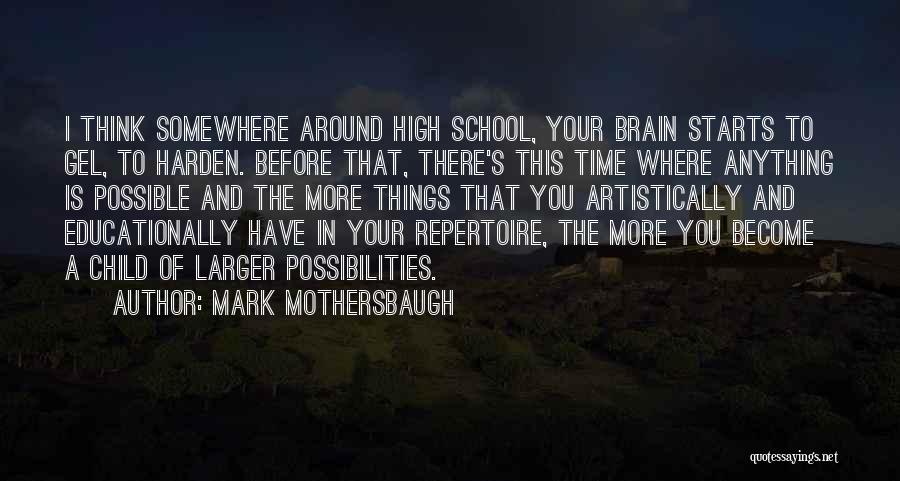 Mark Mothersbaugh Quotes: I Think Somewhere Around High School, Your Brain Starts To Gel, To Harden. Before That, There's This Time Where Anything