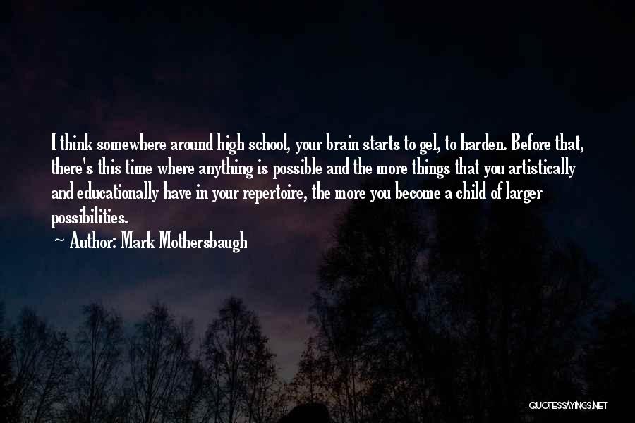 Mark Mothersbaugh Quotes: I Think Somewhere Around High School, Your Brain Starts To Gel, To Harden. Before That, There's This Time Where Anything