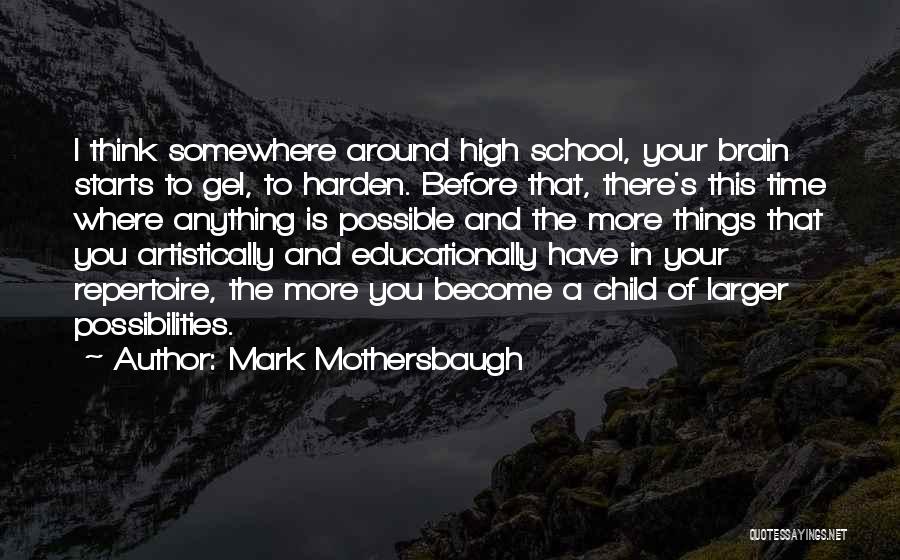 Mark Mothersbaugh Quotes: I Think Somewhere Around High School, Your Brain Starts To Gel, To Harden. Before That, There's This Time Where Anything