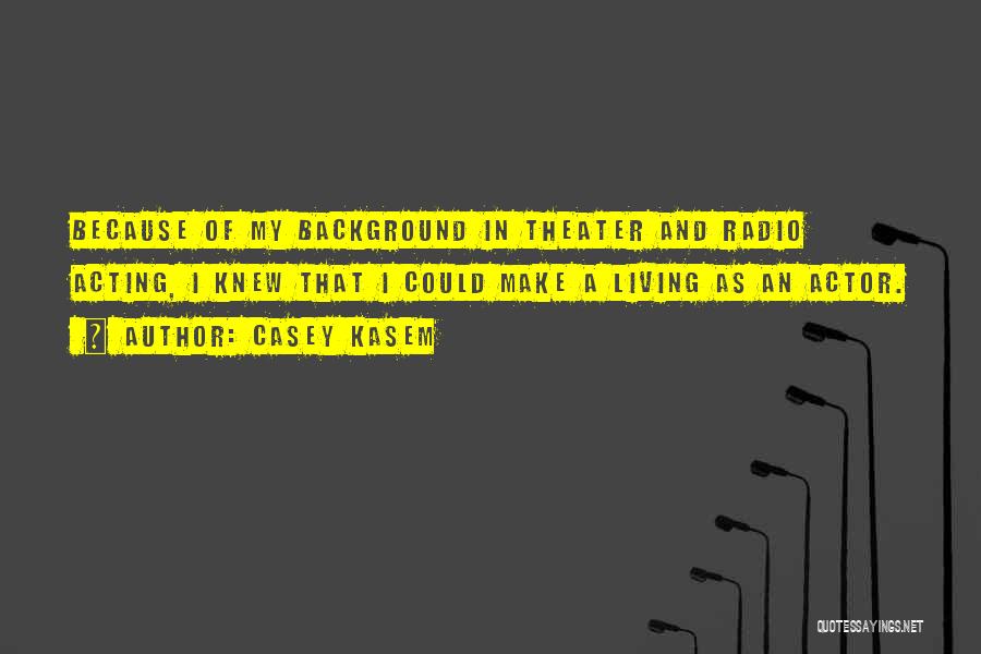 Casey Kasem Quotes: Because Of My Background In Theater And Radio Acting, I Knew That I Could Make A Living As An Actor.