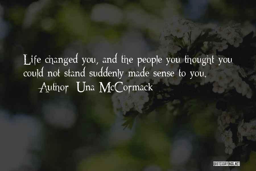 Una McCormack Quotes: Life Changed You, And The People You Thought You Could Not Stand Suddenly Made Sense To You.
