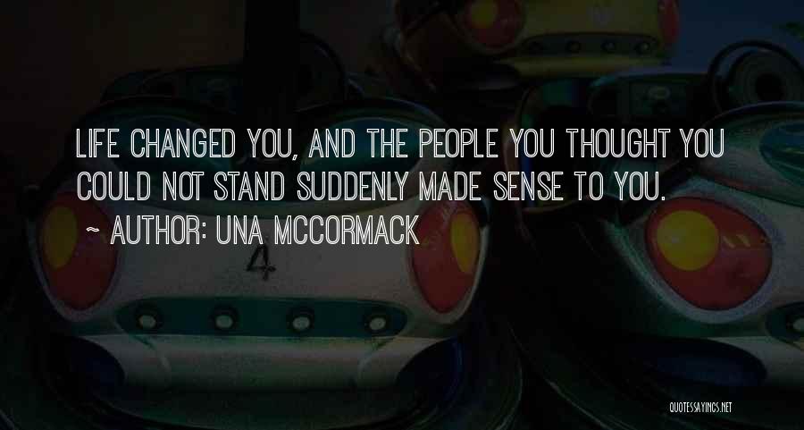 Una McCormack Quotes: Life Changed You, And The People You Thought You Could Not Stand Suddenly Made Sense To You.