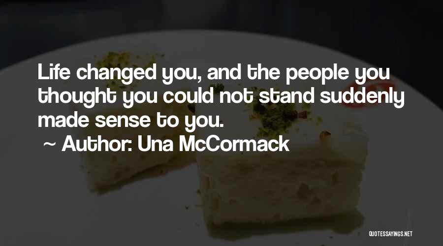 Una McCormack Quotes: Life Changed You, And The People You Thought You Could Not Stand Suddenly Made Sense To You.