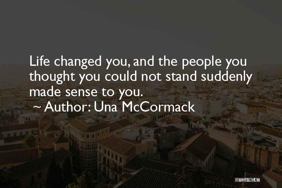 Una McCormack Quotes: Life Changed You, And The People You Thought You Could Not Stand Suddenly Made Sense To You.