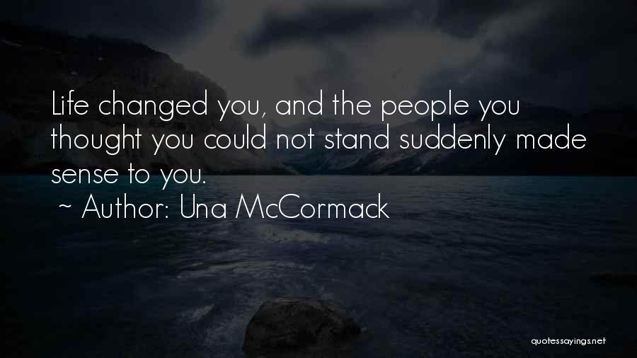 Una McCormack Quotes: Life Changed You, And The People You Thought You Could Not Stand Suddenly Made Sense To You.