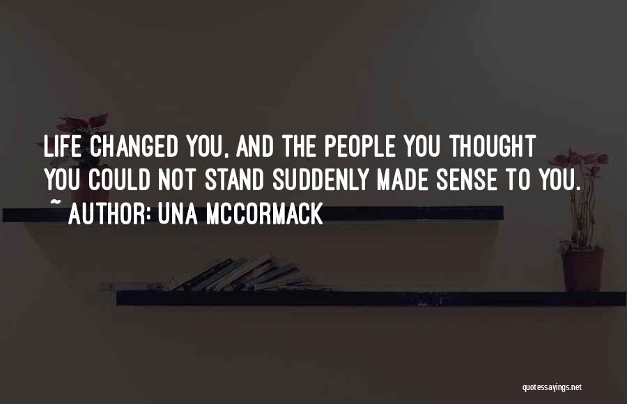 Una McCormack Quotes: Life Changed You, And The People You Thought You Could Not Stand Suddenly Made Sense To You.