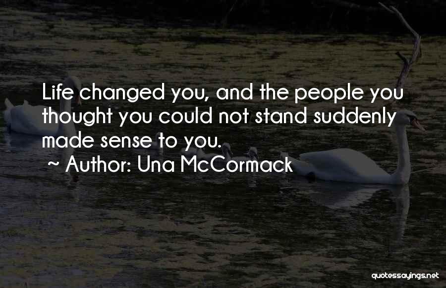 Una McCormack Quotes: Life Changed You, And The People You Thought You Could Not Stand Suddenly Made Sense To You.