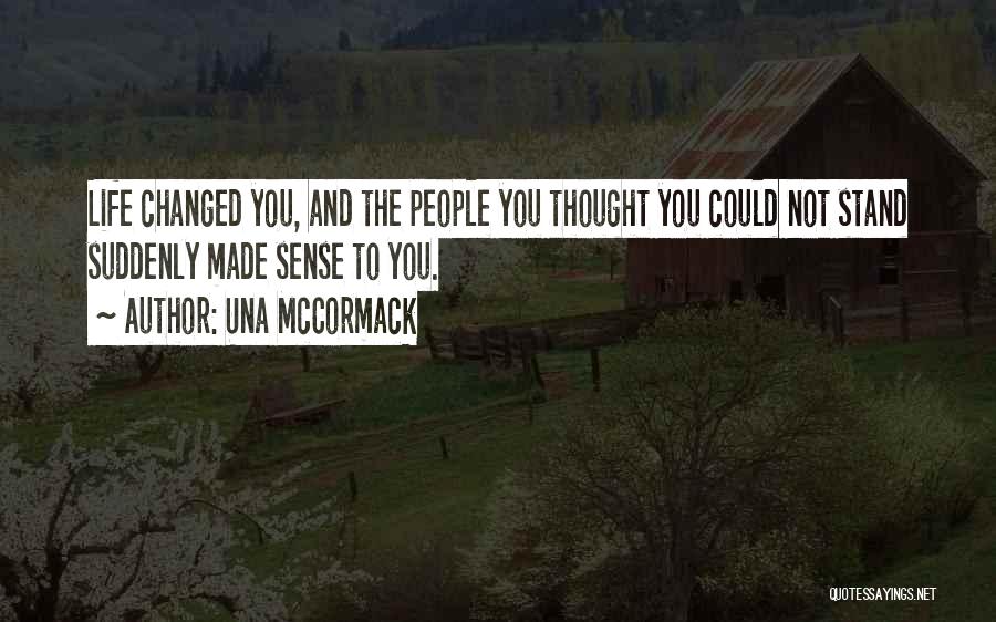 Una McCormack Quotes: Life Changed You, And The People You Thought You Could Not Stand Suddenly Made Sense To You.