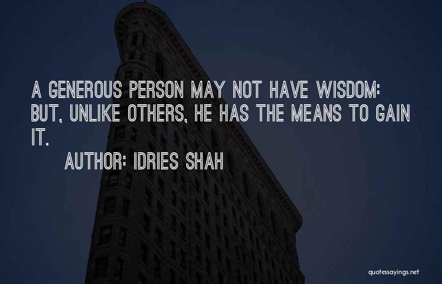 Idries Shah Quotes: A Generous Person May Not Have Wisdom: But, Unlike Others, He Has The Means To Gain It.