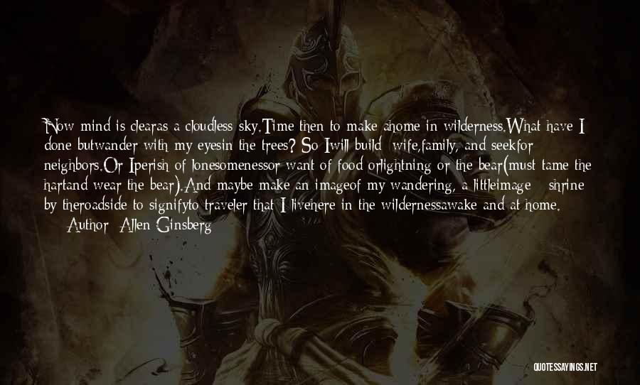 Allen Ginsberg Quotes: Now Mind Is Clearas A Cloudless Sky.time Then To Make Ahome In Wilderness.what Have I Done Butwander With My Eyesin