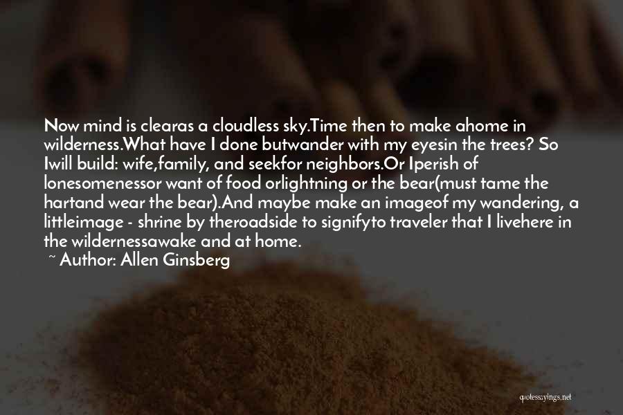 Allen Ginsberg Quotes: Now Mind Is Clearas A Cloudless Sky.time Then To Make Ahome In Wilderness.what Have I Done Butwander With My Eyesin