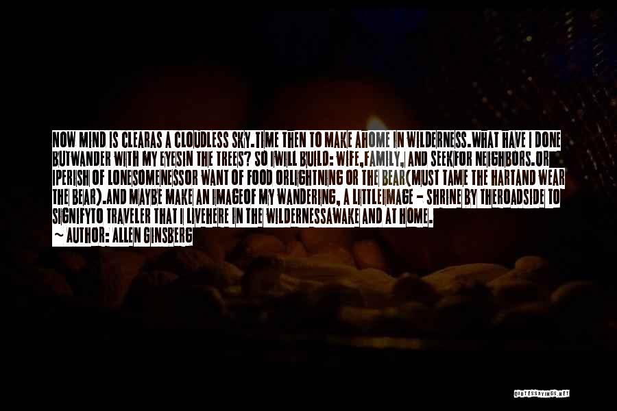 Allen Ginsberg Quotes: Now Mind Is Clearas A Cloudless Sky.time Then To Make Ahome In Wilderness.what Have I Done Butwander With My Eyesin
