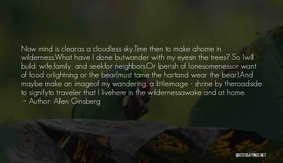 Allen Ginsberg Quotes: Now Mind Is Clearas A Cloudless Sky.time Then To Make Ahome In Wilderness.what Have I Done Butwander With My Eyesin