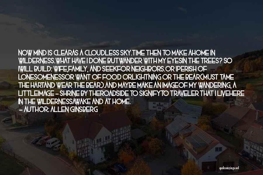 Allen Ginsberg Quotes: Now Mind Is Clearas A Cloudless Sky.time Then To Make Ahome In Wilderness.what Have I Done Butwander With My Eyesin