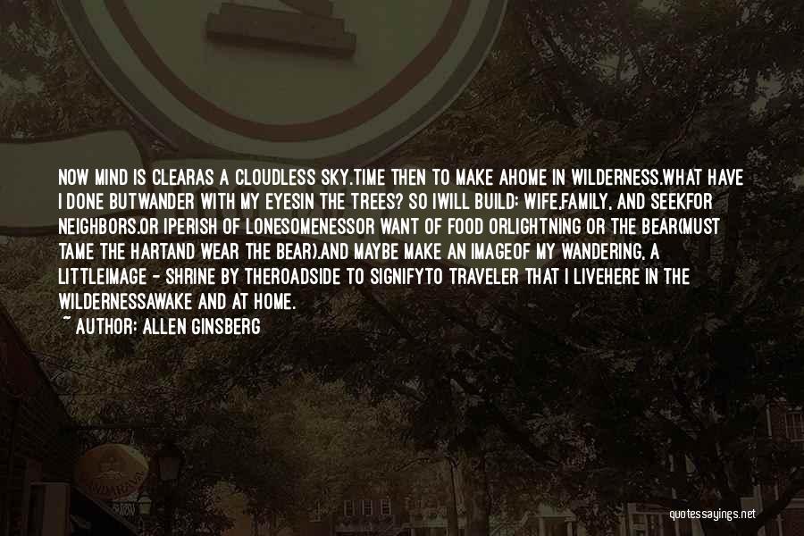 Allen Ginsberg Quotes: Now Mind Is Clearas A Cloudless Sky.time Then To Make Ahome In Wilderness.what Have I Done Butwander With My Eyesin