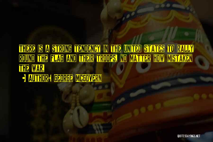 George McGovern Quotes: There Is A Strong Tendency In The United States To Rally Round The Flag And Their Troops, No Matter How