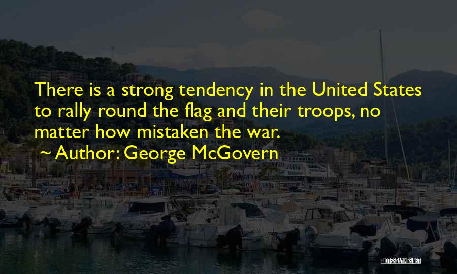 George McGovern Quotes: There Is A Strong Tendency In The United States To Rally Round The Flag And Their Troops, No Matter How