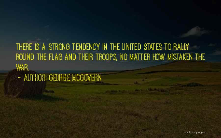 George McGovern Quotes: There Is A Strong Tendency In The United States To Rally Round The Flag And Their Troops, No Matter How